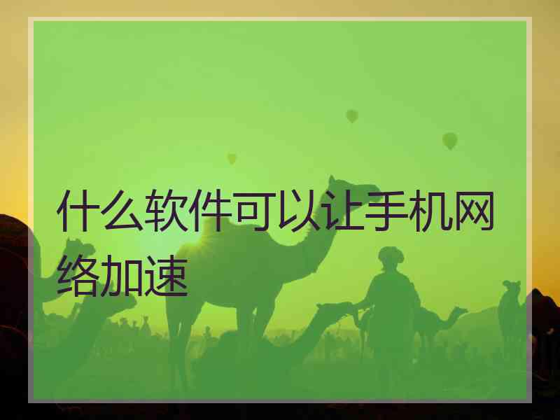 什么软件可以让手机网络加速