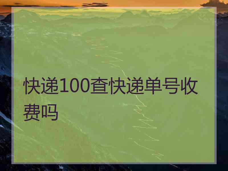 快递100查快递单号收费吗