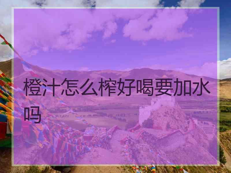 橙汁怎么榨好喝要加水吗