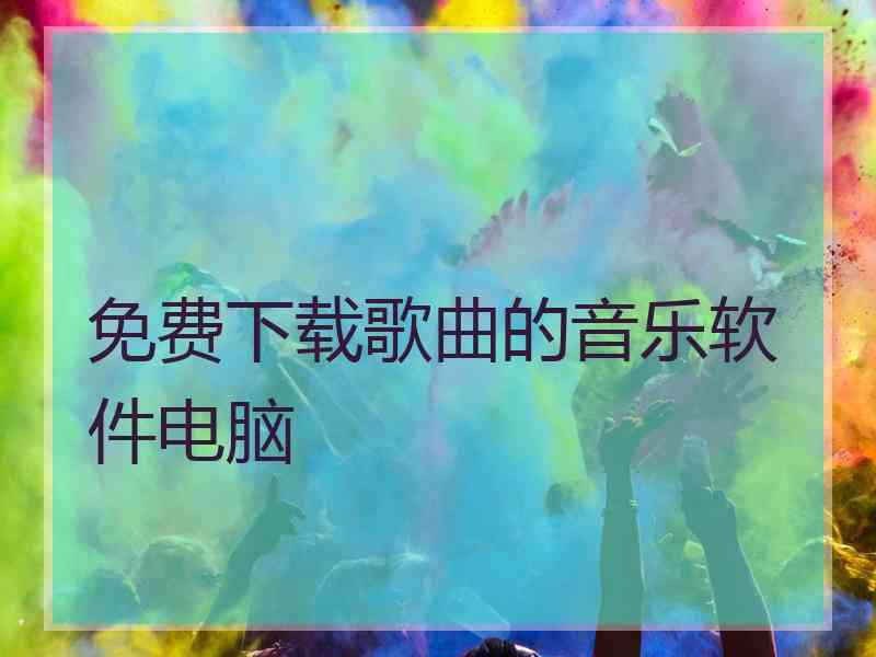 免费下载歌曲的音乐软件电脑