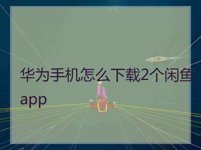 华为手机怎么下载2个闲鱼app