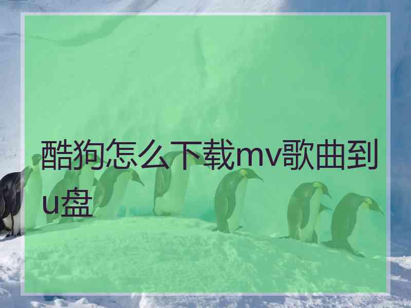 酷狗怎么下载mv歌曲到u盘