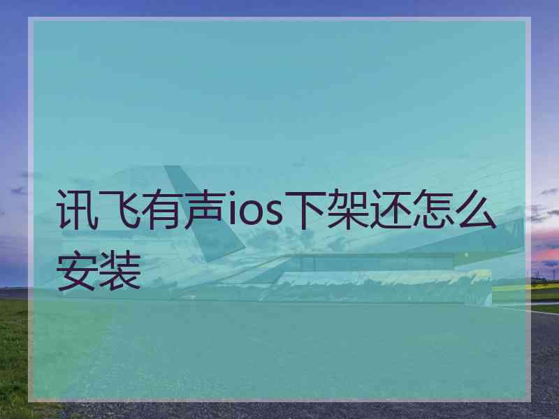 讯飞有声ios下架还怎么安装