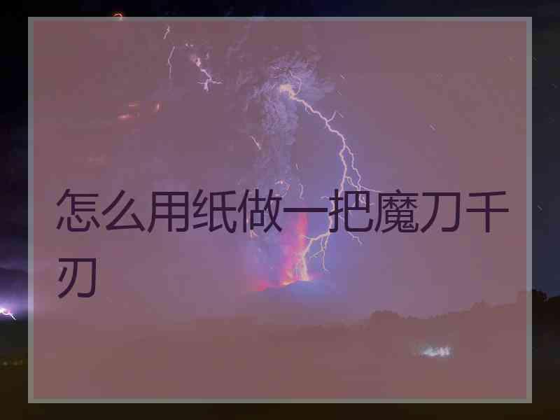 怎么用纸做一把魔刀千刃