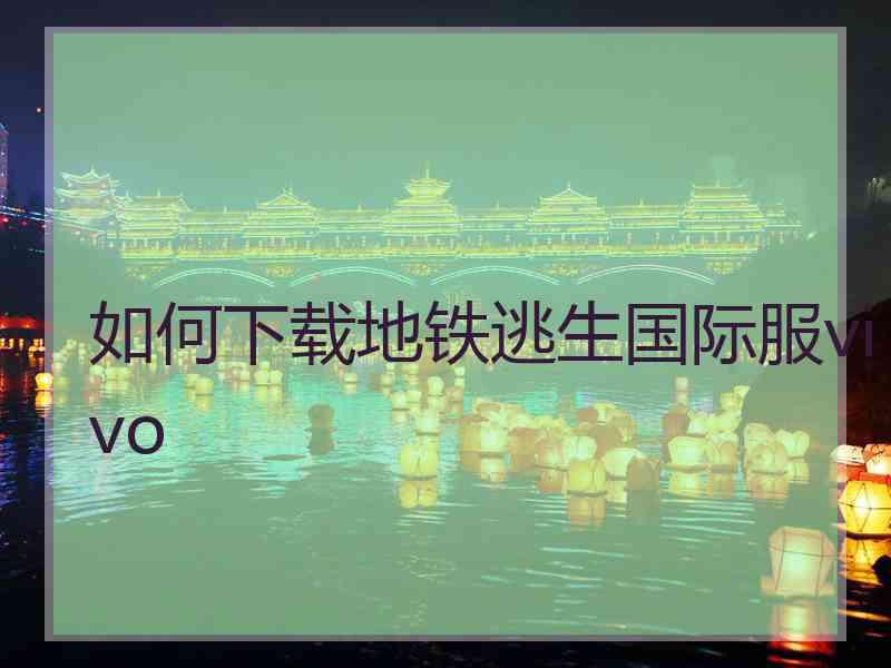 如何下载地铁逃生国际服vivo