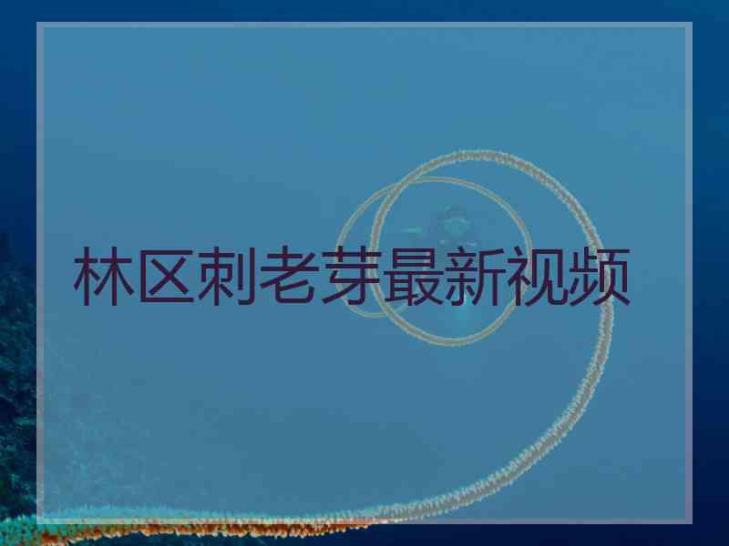 林区刺老芽最新视频