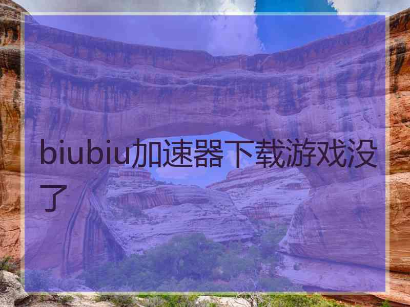 biubiu加速器下载游戏没了