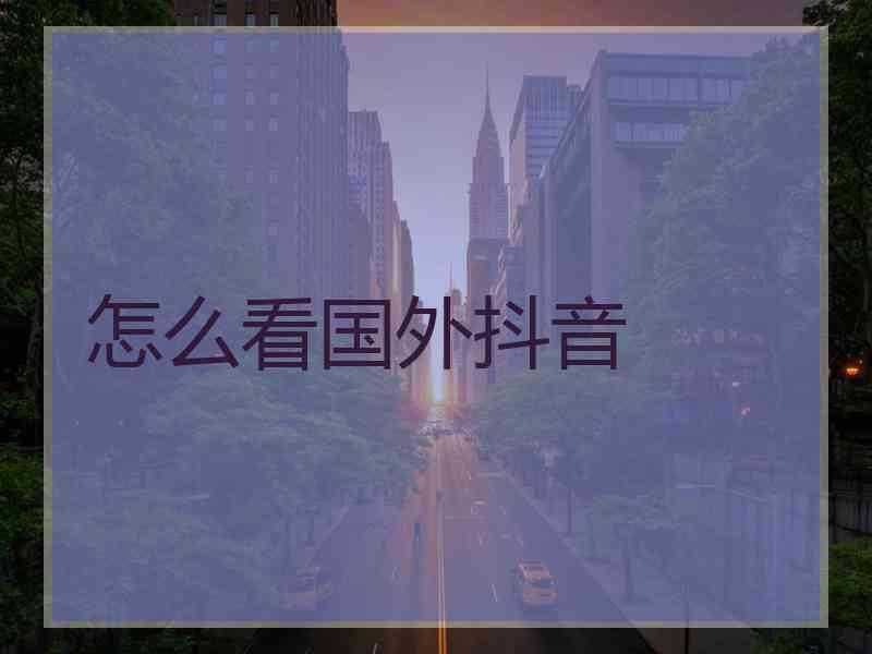 怎么看国外抖音