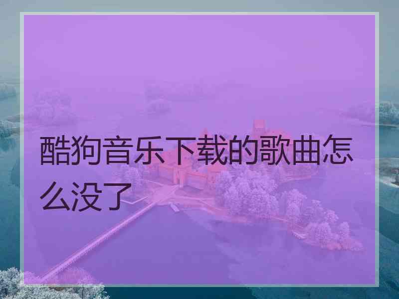 酷狗音乐下载的歌曲怎么没了