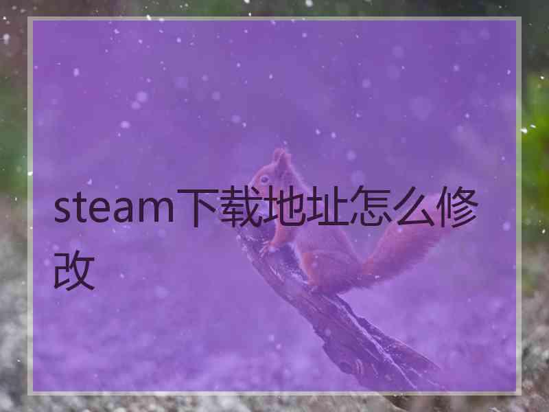 steam下载地址怎么修改