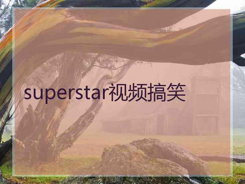 superstar视频搞笑