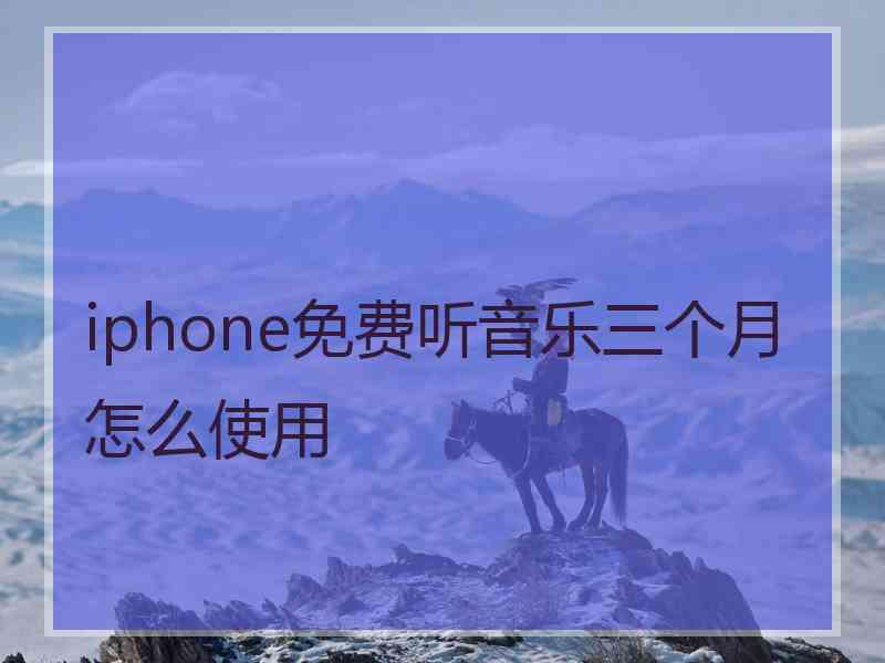 iphone免费听音乐三个月怎么使用