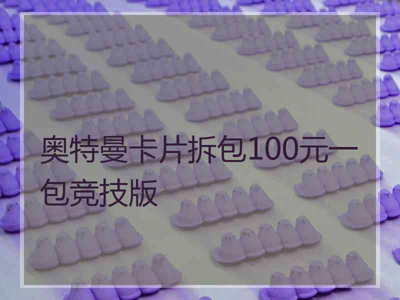 奥特曼卡片拆包100元一包竞技版