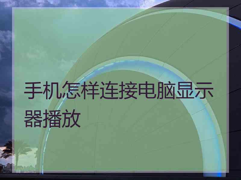 手机怎样连接电脑显示器播放