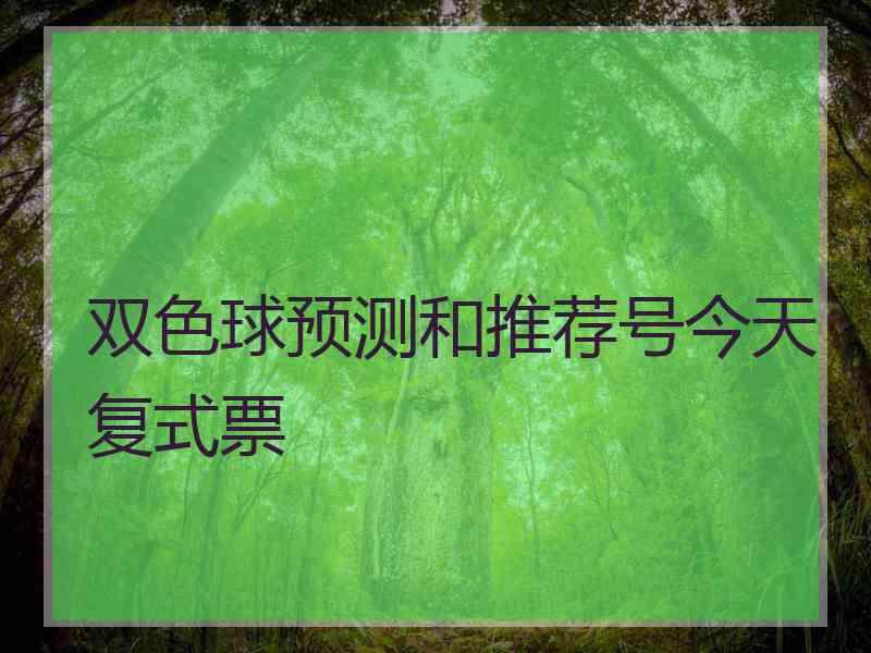 双色球预测和推荐号今天复式票