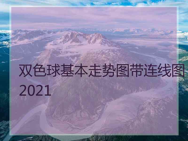 双色球基本走势图带连线图2021