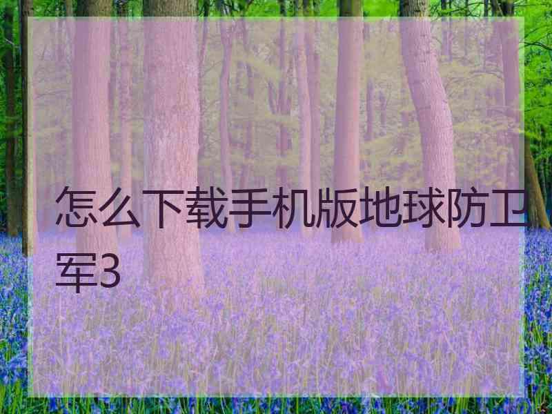 怎么下载手机版地球防卫军3