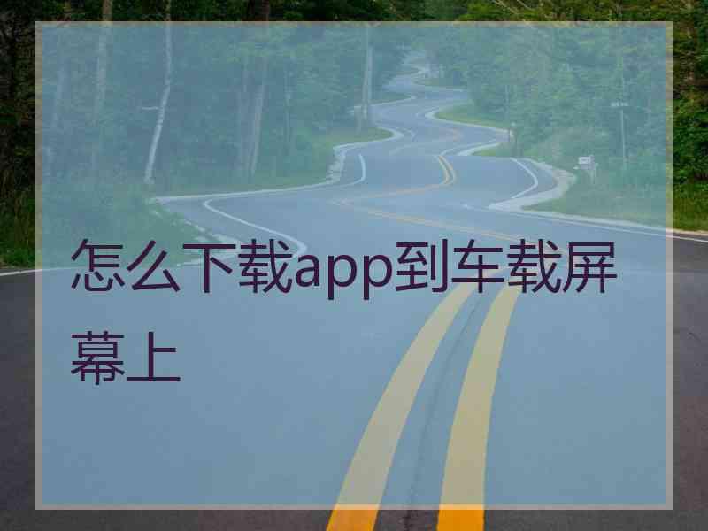 怎么下载app到车载屏幕上