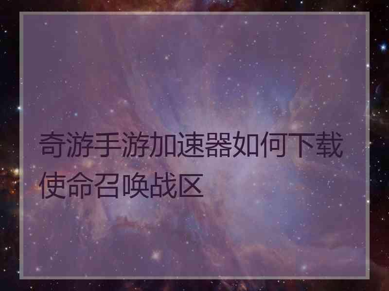 奇游手游加速器如何下载使命召唤战区