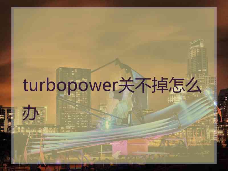 turbopower关不掉怎么办