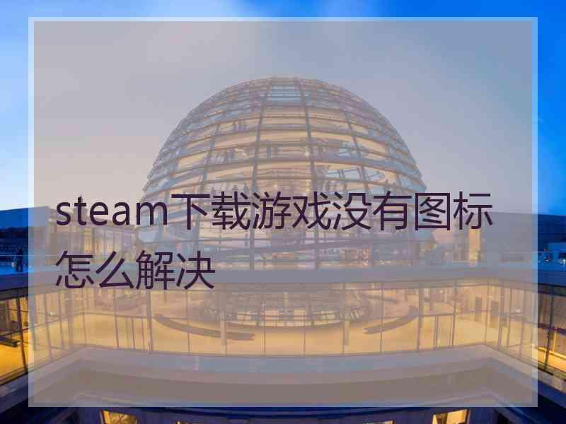 steam下载游戏没有图标怎么解决