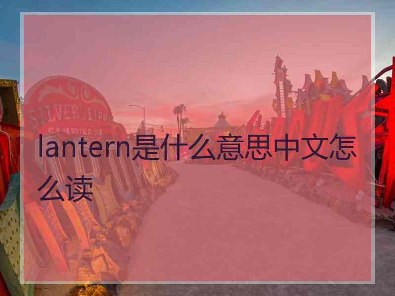 lantern是什么意思中文怎么读