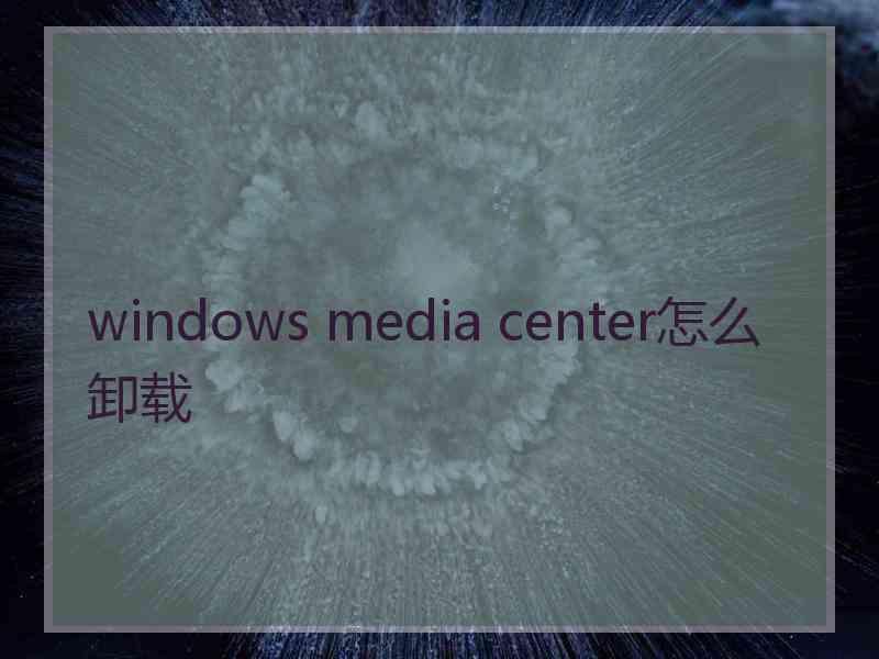 windows media center怎么卸载