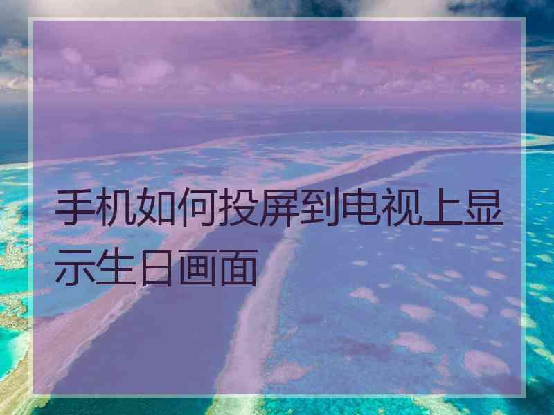 手机如何投屏到电视上显示生日画面