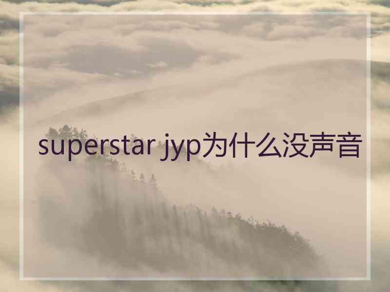 superstar jyp为什么没声音