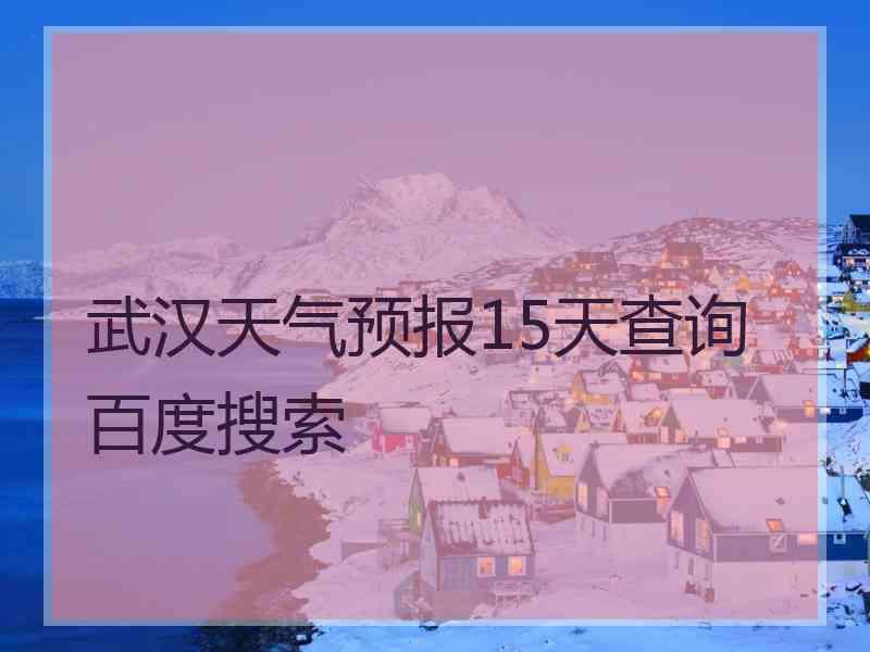 武汉天气预报15天查询百度搜索