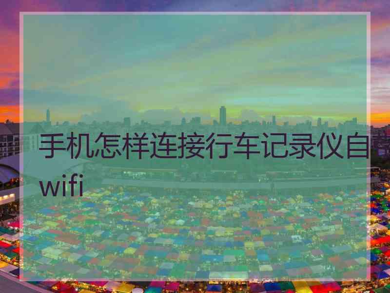 手机怎样连接行车记录仪自带wifi