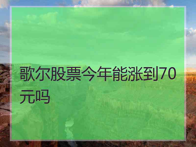 歌尔股票今年能涨到70元吗