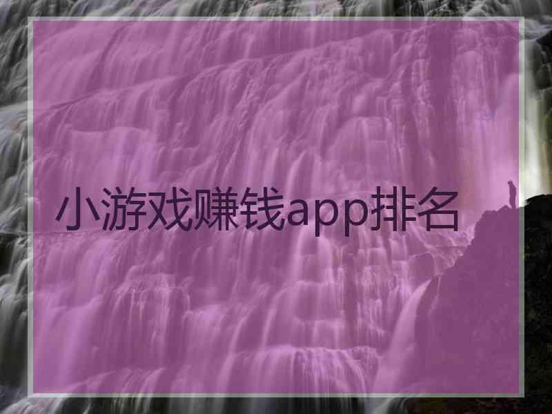 小游戏赚钱app排名