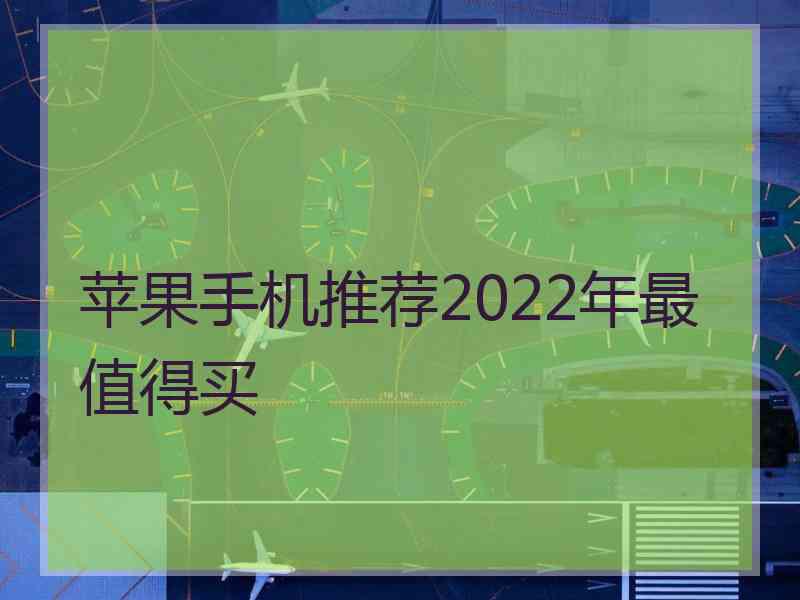 苹果手机推荐2022年最值得买