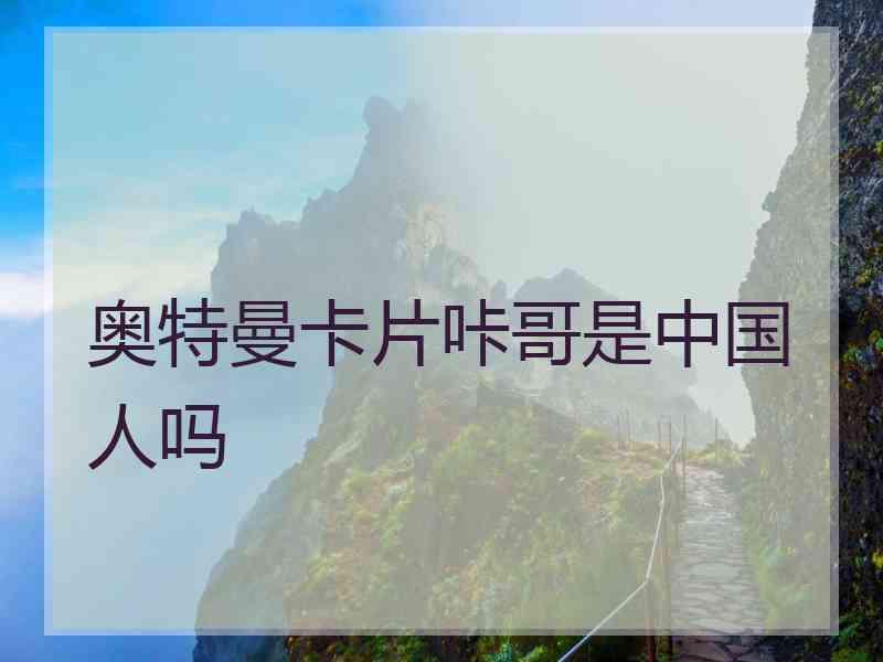 奥特曼卡片咔哥是中国人吗