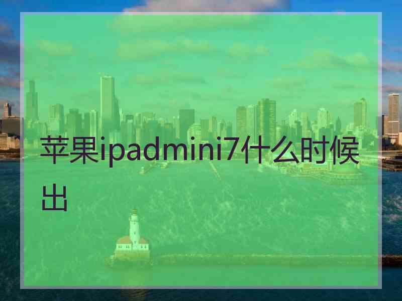 苹果ipadmini7什么时候出