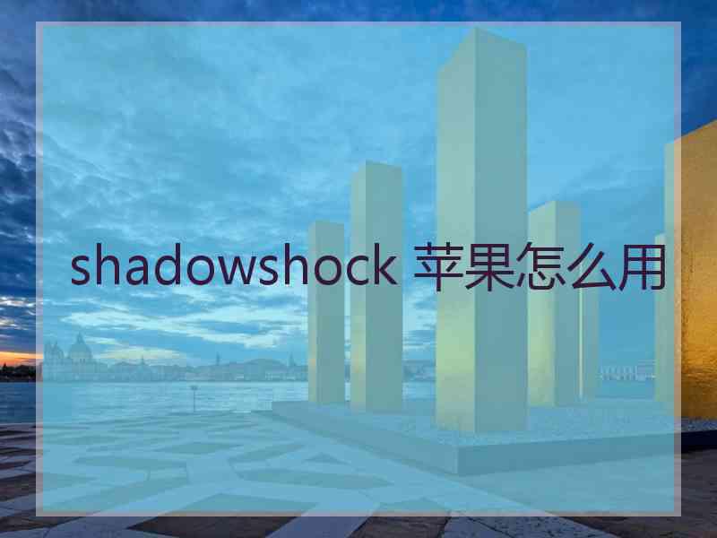 shadowshock 苹果怎么用