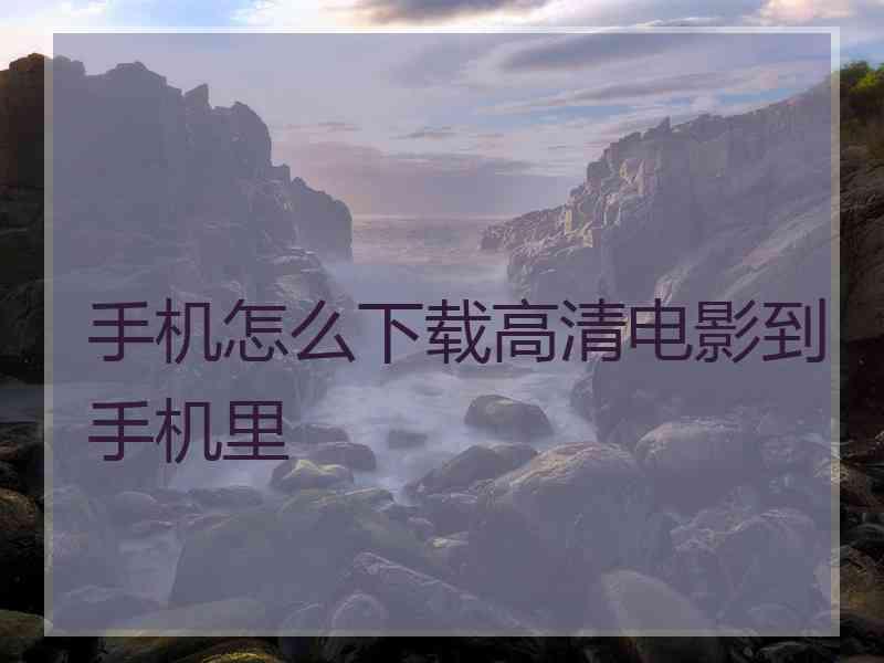 手机怎么下载高清电影到手机里