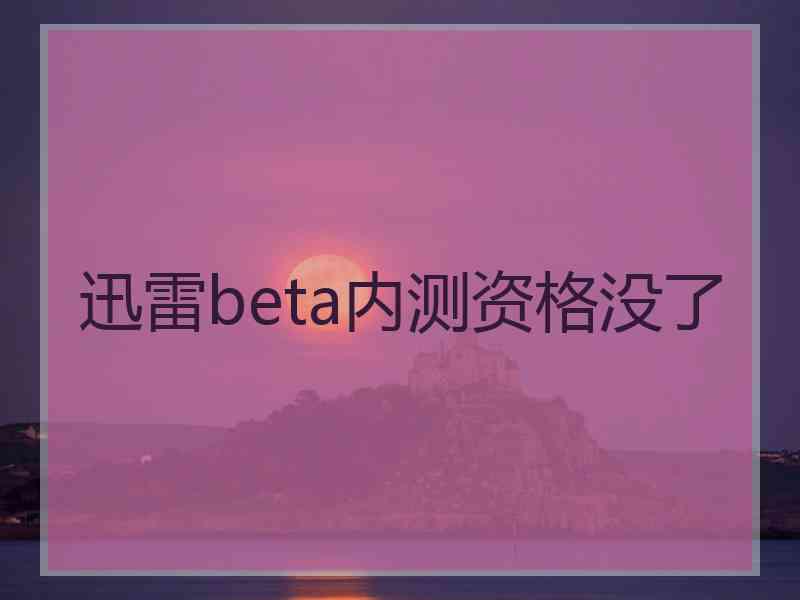 迅雷beta内测资格没了