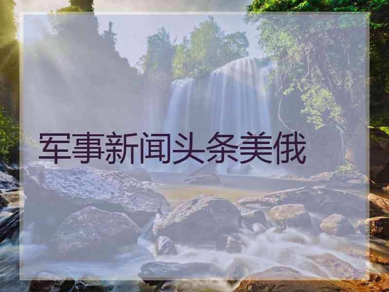 军事新闻头条美俄