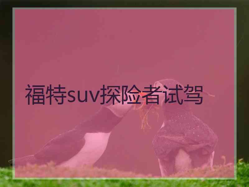 福特suv探险者试驾