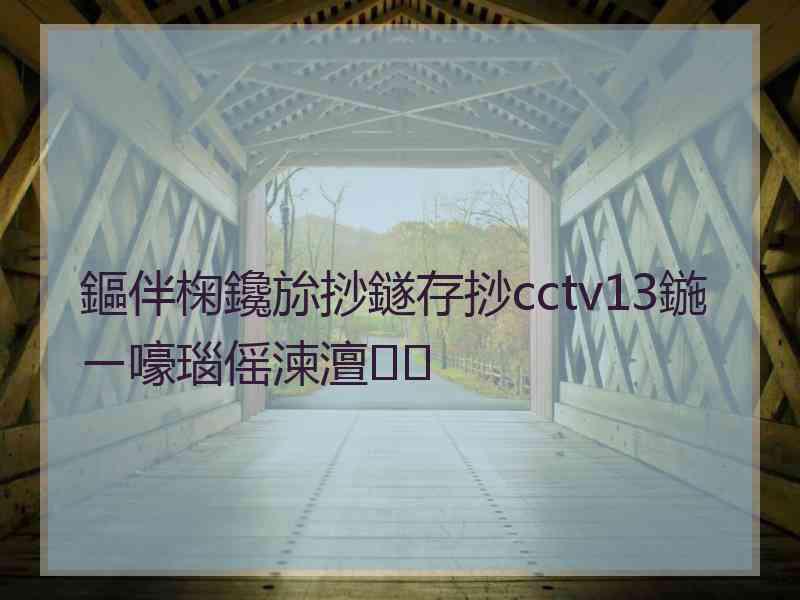 鏂伴椈鑱旀挱鐩存挱cctv13鍦ㄧ嚎瑙傜湅澶