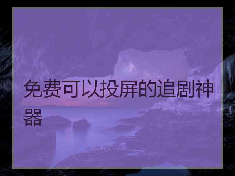 免费可以投屏的追剧神器