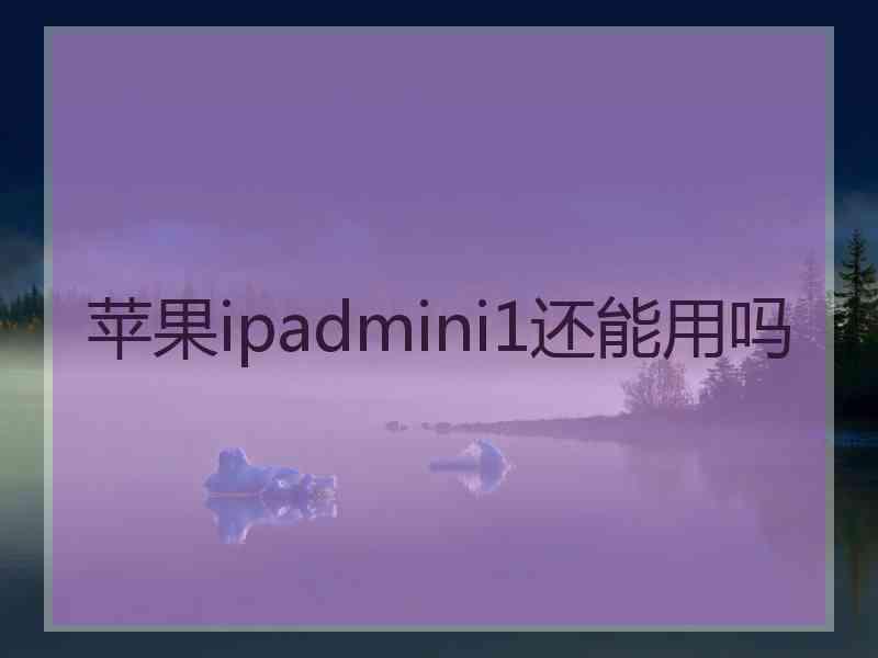 苹果ipadmini1还能用吗