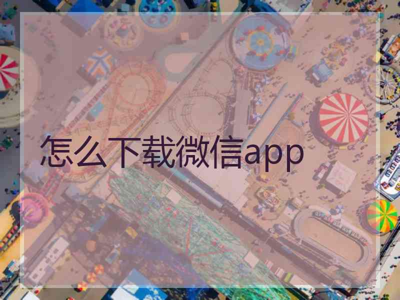 怎么下载微信app