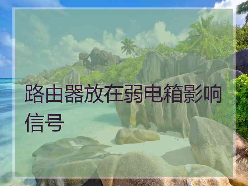 路由器放在弱电箱影响信号