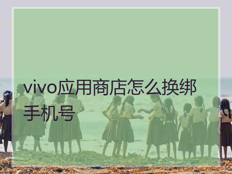 vivo应用商店怎么换绑手机号