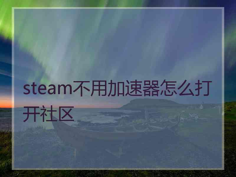 steam不用加速器怎么打开社区