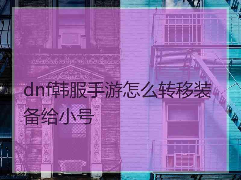 dnf韩服手游怎么转移装备给小号