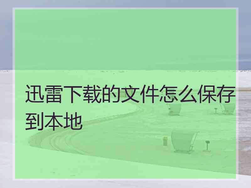 迅雷下载的文件怎么保存到本地